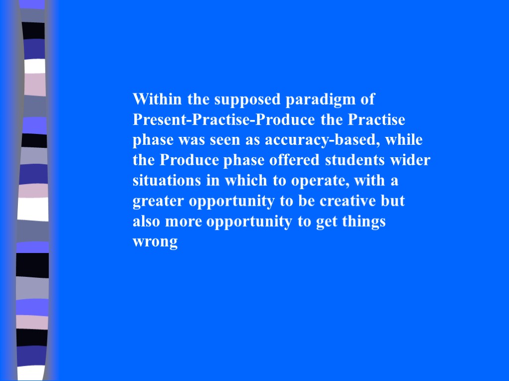 Within the supposed paradigm of Present-Practise-Produce the Practise phase was seen as accuracy-based, while